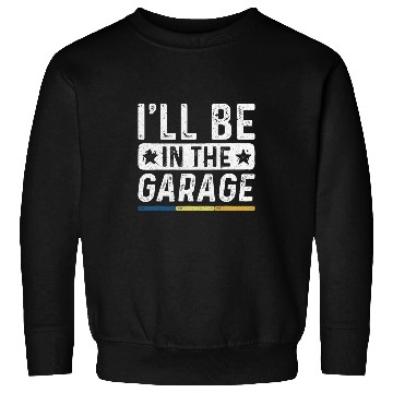 Discover Ill Be In The Garage vintages Mechanic Funny Workshop Sweatshirts