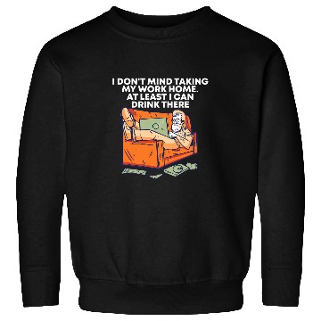 Discover Taking Work homes I Can Drink There Drinking Employee Sweatshirts