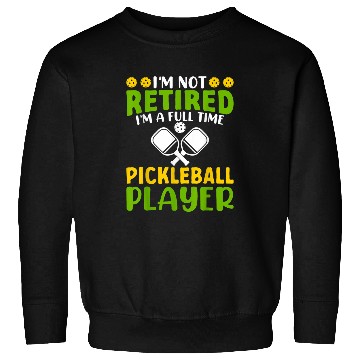 Discover Im Not Retired Im A Full Time Pickleball Player Pickleball Sweatshirts