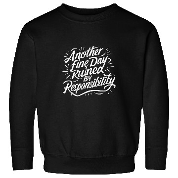 Discover Another Fine Day Ruined by Responsibility Funny Sweatshirts