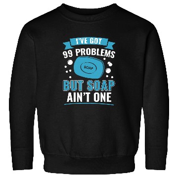Discover I ve Got 99 Problems But Soap Ain t One Funny Soap Making Sweatshirts