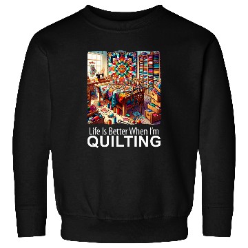 Discover Life Is Better When I m Quilting Patchwork Quilt Sweatshirts