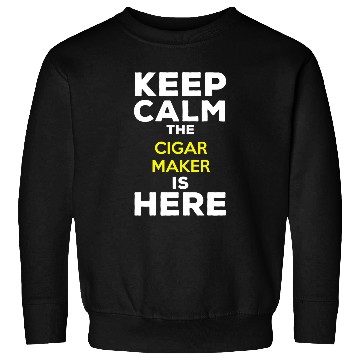 Discover Keep Calm The Cigar Maker Is Here Sweatshirts