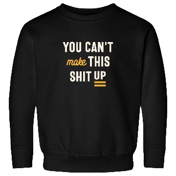 Discover You Can't Make This Shit Up - Funny Sarcastic Sweatshirts