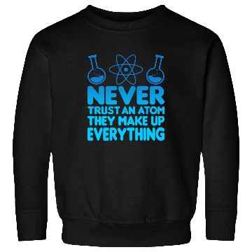 Discover SCIENCE ATOM FUNNY Sweatshirts - Never Trust An Atom They Make Up Everything