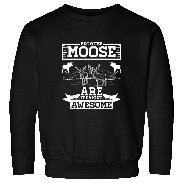 Discover Because Moose Are Freaking Awesome Sweatshirts