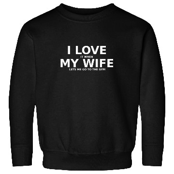 Discover I love it when my wife lets me go to the gym Sweatshirts
