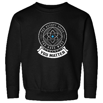Discover You occupy Space you have Mass You Matter Sweatshirts