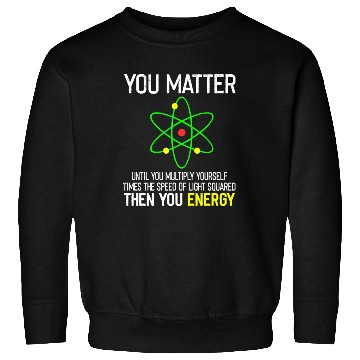 Discover You Matter You Energy Funny Sweatshirts