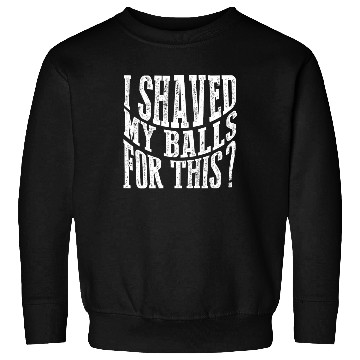 Discover I Shaved My Balls For This? Sweatshirts