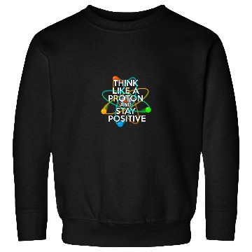 Discover THINK LIKE A PROTON AND STAY POSITIVE Fun Science Sweatshirts