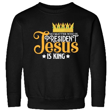 Discover No Matter Who Is President Jesus Is King Sweatshirts