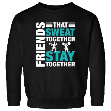 Discover Friends That Sweat Together.. Funny Gym & Workout Sweatshirts