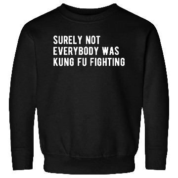 Discover Surely Not Everyone Was Kung Fu Fighting Sweatshirts