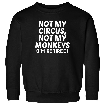 Discover Not My Circus Not My Monkeys I'm Retired Sweatshirts