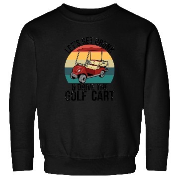 Discover Let's Get Drunk Drive The Golf Cart Sweatshirts