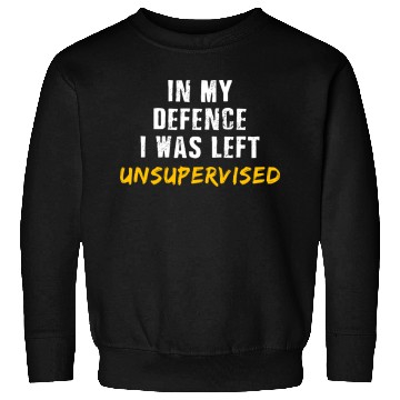 Discover In My Defence I Was Left Unsupervised Sweatshirts
