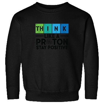 Discover Think Like A Proton And Stay Positive Science Sweatshirts