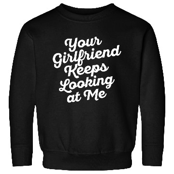 Discover Your Girlfriend Keeps Looking At Me, funny quote Sweatshirts
