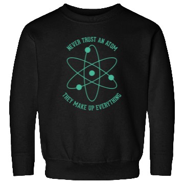 Discover Never trust an Atom - they make up everything Sweatshirts