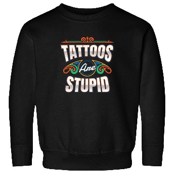 Discover Tattoos Are Stupid Tattoo Tattooed Sweatshirts