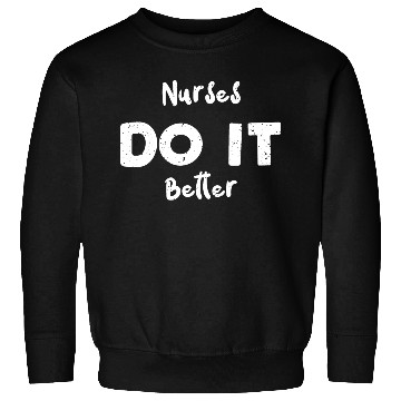 Discover Nurses Do It Better - Nurse Sweatshirts