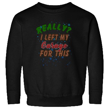 Discover Really I Left My Garage For This Funny Graphic Sweatshirts