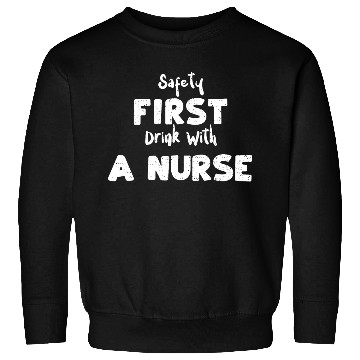 Discover Safety First Drink With A Nurse Sweatshirts