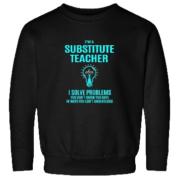 Discover Substitute Teacher Sweatshirts - I Solve Problems Gift