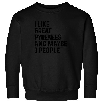 Discover I Like Great Pyrenees And Maybe 3 People Dog Lover Sweatshirts