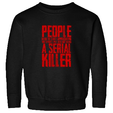 Discover The Effort I Put Into Not Being A Serial Killer 4 Sweatshirts