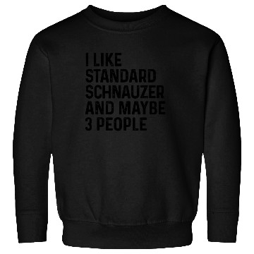 Discover I Like Standard Schnauzer And Maybe 3 People Dog Sweatshirts