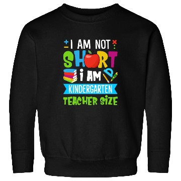 Discover I Am Not Short I Am Kindergarten Teacher Size Sweatshirts