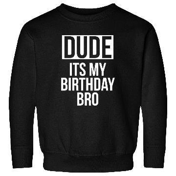 Discover Dude its my birthday bro Sweatshirts