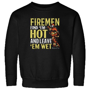 Discover Firemen Find 'Em Hot And Leave 'Em Wet Fireman Sweatshirts