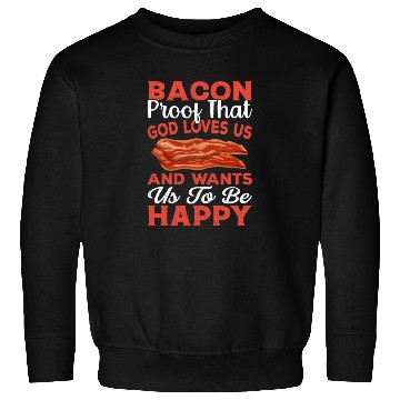 Discover Bacon Proof That God Loves Us and Wants Us to Be Sweatshirts