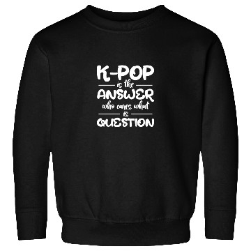Discover K-Pop Is The Answer Who Cares What Is Question Sweatshirts