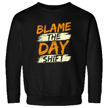 Discover Blame The Day Shift Night Shift Work Worker Job Sweatshirts