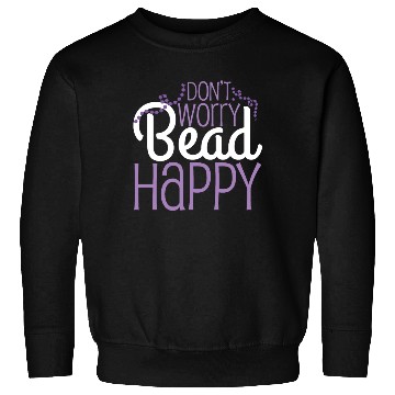 Discover Dont Worry Bead Happy Beading Pun Sweatshirts