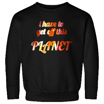 Discover i have to get off this planet Sweatshirts