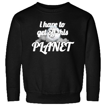 Discover i have to get off this planet Sweatshirts