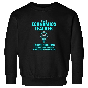 Discover Economics Teacher Sweatshirts - I Solve Problems Gift