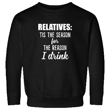 Discover Relatives Tis The Season For The Reason I Drink Sweatshirts