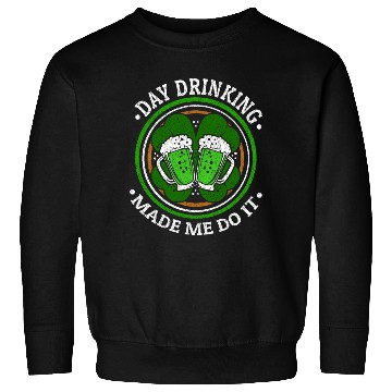 Discover Day Drinking Made Me Do It St. Patrick's Day Sweatshirts