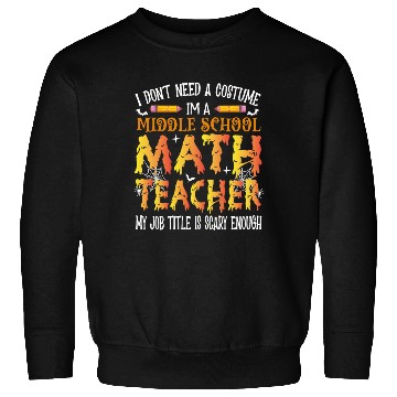 Discover I Don't Need A Costume Middle School Math Teacher Sweatshirts
