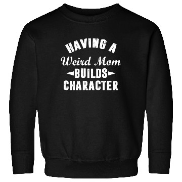 Discover Having A Weird Mom Builds Character Funny Sarcasm Sweatshirts