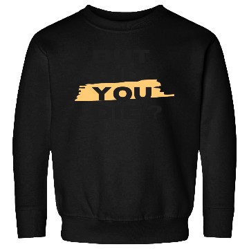 Discover But did you die Sweatshirts