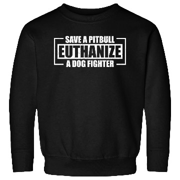 Discover Save A Pit Bull Euthanize A Dog Fighter Sweatshirts