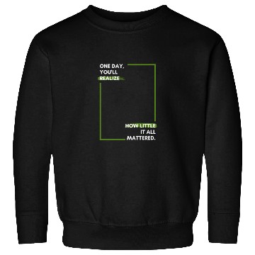 Discover One day, you'll realise how little it all Sweatshirts