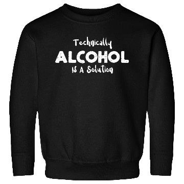 Discover Technically Alcohol Is A Solution Sweatshirts